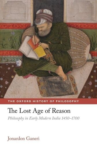 The Lost Age of Reason: Philosophy in Early Modern India 1450-1700 (The Oxford History of Philosophy)