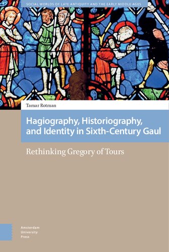 Hagiography, Historiography, and Identity in Sixth-Century Gaul: Rethinking Gregory of Tours (Social Worlds of Late Antiquity and the Early Middle Ages)