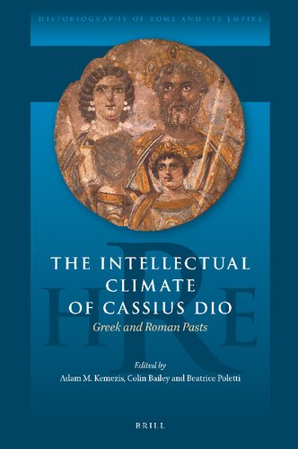 The Intellectual Climate of Cassius Dio: Greek and Roman Pasts (Historiography of Rome and Its Empire)