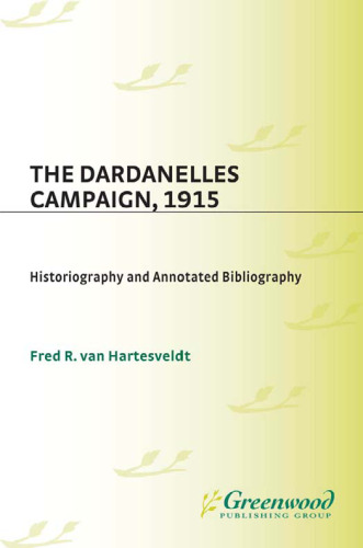 The Dardanelles Campaign, 1915: Historiography and Annotated Bibliography (Bibliographies of Battles and Leaders)