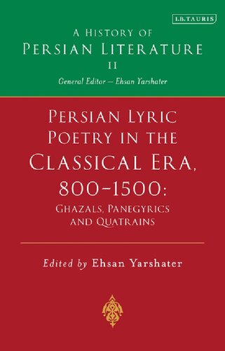 Persian Lyric Poetry in the Classical Era, 800-1500: Ghazals, Panegyrics and Quatrains: A History of Persian Literature Vol. II