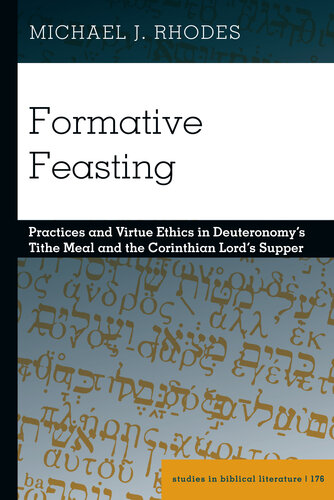 Formative Feasting: Practices and Virtue Ethics in Deuteronomy’s Tithe Meal and the Corinthian Lord’s Supper (Studies in Biblical Literature Book 176)