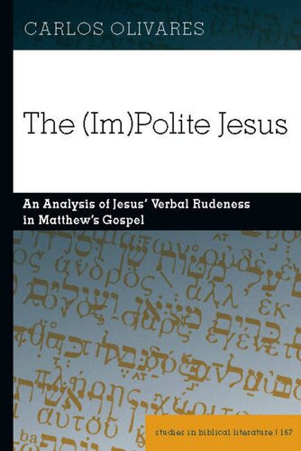 The (Im)Polite Jesus: An Analysis of Jesus’ Verbal Rudeness in Matthew’s Gospel (Studies in Biblical Literature)