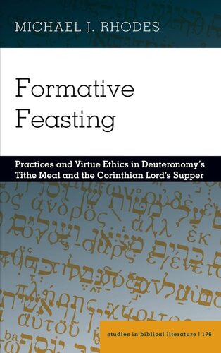 Formative Feasting: Practices and Virtue Ethics in Deuteronomy’s Tithe Meal and the Corinthian Lord’s Supper (Studies in Biblical Literature, 176)