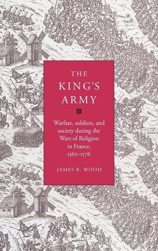 The king's army: warfare, soldiers, and society during the wars of religion in France, 1562-1576