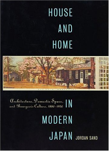 House and home in modern Japan: architecture, domestic space, and bourgeois culture, 1880-1930