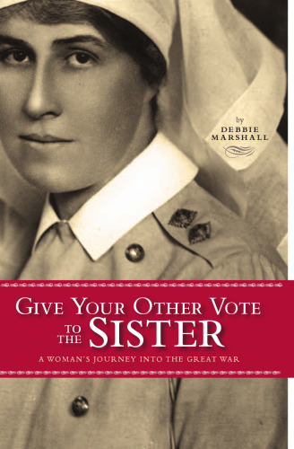 Give Your Other Vote to the Sister: A Woman’s Journey into the Great War (Legacies Shared)