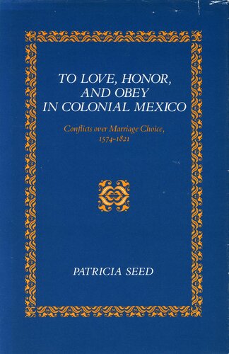 To love, honor, and obey in colonial Mexico: conflicts over marriage choice, 1574-1821