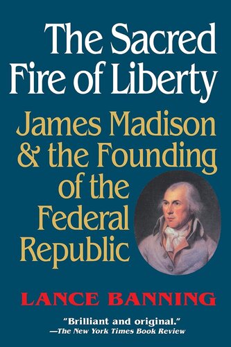 The sacred fire of liberty: James Madison and the founding of the federal republic