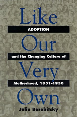 Like Our Very Own: Adoption and the Changing Culture of Motherhood, 1851-1950
