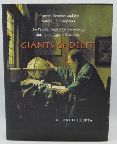 Giants of delft: Johannes Vermeer and the natural philosophers : the parallel search for knowledge during the age of discovery