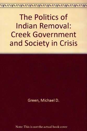 The politics of Indian removal: Creek government and society in crisis