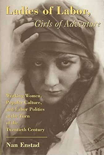 Ladies of labor, girls of adventure: working women, popular culture, and labor politics at the turn of the twentieth century