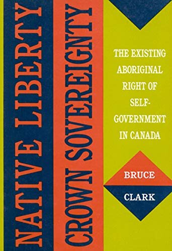 Native liberty, crown sovereignty: the existing aboriginal right of self-government in Canada