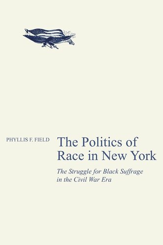 The politics of race in New York: the struggle for black suffrage in the Civil War era