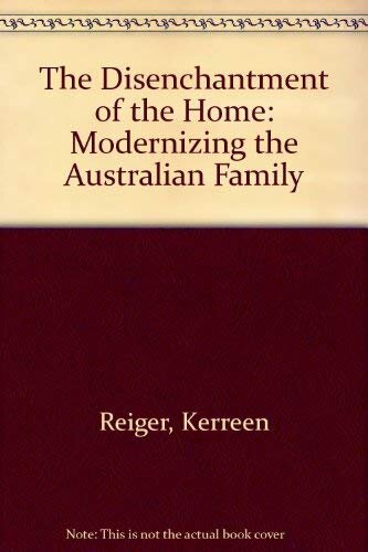 The disenchantment of the home: modernizing the Australian family 1880-1940