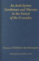 An Arab-Syrian gentleman and warrior in the period of the Crusades: memoirs of Usāmah ibn-Munqidh (Kitāb al-Iʻtibār)