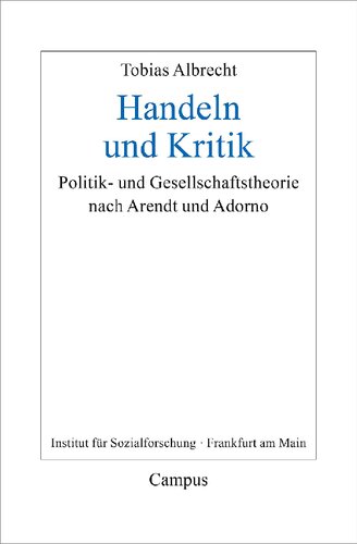 Handeln und Kritik: Politik- und Gesellschaftstheorie nach Arendt und Adorno