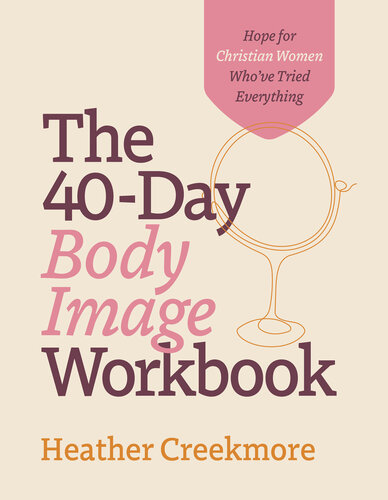 The 40-Day Body Image Workbook: Hope for Christian Women Who've Tried Everything (A Journey from Insecurity to Positive Body Image and Self-Worth)