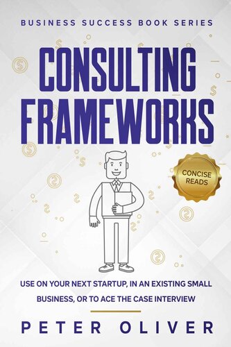 Consulting Frameworks: Use on your next startup, in an existing small business, or to ace the case interview (Business Success Book 7)