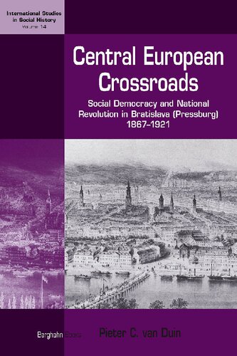 Central European Crossroads: Social Democracy and National Revolution in Bratislava (Pressburg), 1867-1921 (International Studies in Social History, 14)