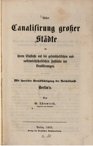 Über Canalisirung [Kanalisierung] großer Städte in ihrem Einflusse auf die gesundheitlichen und volkswirtschaftlichen Zustände der Bevölkerungen. Mit spezieller Berücksichtigung Berlins