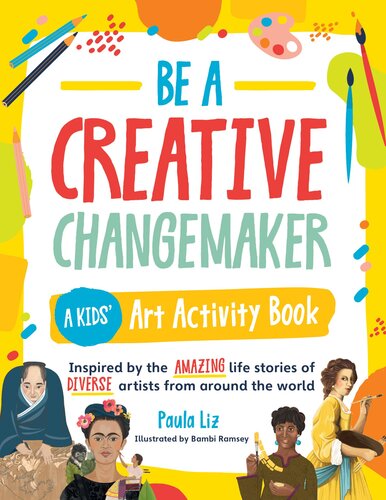 Be a Creative Changemaker A Kids' Art Activity Book: Inspired by the amazing life stories of diverse artists from around the world
