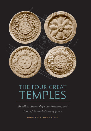 The Four Great Temples: Buddhist  Archaeology, Architecture, and Icons of Seventh-Century Japan