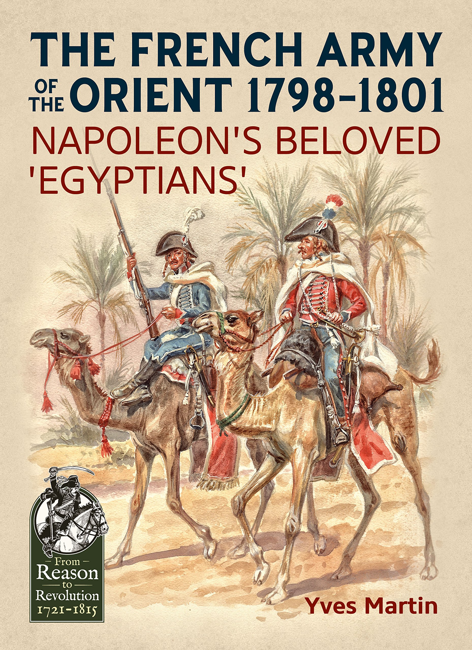 The French Army of the Orient 1798-1801: Napoleon's beloved 'Egyptians'