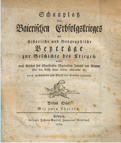 Schauplatz des Baierischen Erbfolgekrieges oder Historische und geographische Beiträge zur Geschichte des Krieges, welcher nach Ableben des Kurfürsten Maximilian Josephs von Baiern über den Besitz seiner Länder entstanden ist