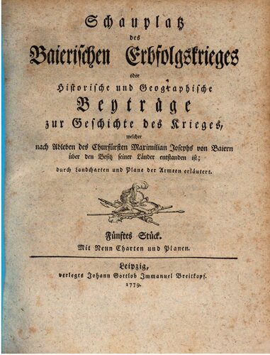 Schauplatz des Baierischen Erbfolgekrieges oder Historische und geographische Beiträge zur Geschichte des Krieges, welcher nach Ableben des Kurfürsten Maximilian Josephs von Baiern über den Besitz seiner Länder entstanden ist