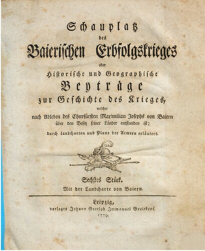 Schauplatz des Baierischen Erbfolgekrieges oder Historische und geographische Beiträge zur Geschichte des Krieges, welcher nach Ableben des Kurfürsten Maximilian Josephs von Baiern über den Besitz seiner Länder entstanden ist