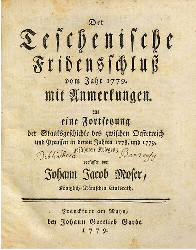 Der Teschenische Friedensschluß im Jahre 1779 mit Anmerkungen. Als eine Fortsetzung der Staatsgeschichte des zwischen Österreich und Preußen in denen Jahre 1778 und 1779 geführten Krieges