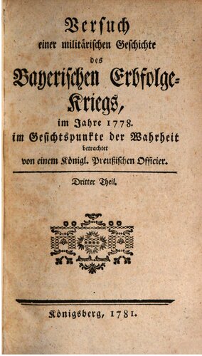 Versuch einer militärischen Geschichte des Bayerischen Erbfolge-Kriegs, im Jahre 1778, im Gesichtspunkte der Wahrheit