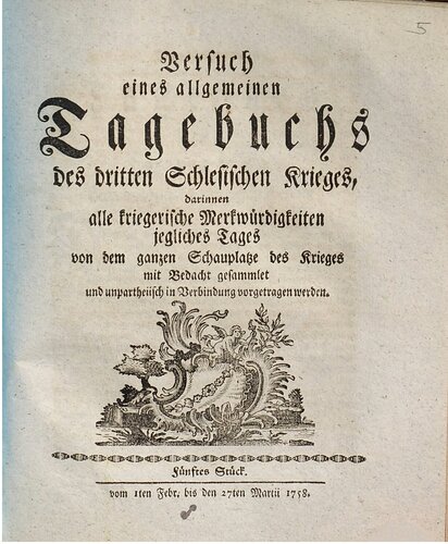 Versuch eines allgemeinen Tagebuchs des dritten Schlesischen Krieges : darinnen alle kriegerische Merkwürdigkeiten jegliches Tages von dem ganzen Schauplatze des Krieges mit Bedacht gesammlet und unpartheyisch in Verbindung vorgetragen werden / Vom 1. Februar bis 27. März 1758