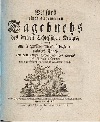 Versuch eines allgemeinen Tagebuchs des dritten Schlesischen Krieges : darinnen alle kriegerische Merkwürdigkeiten jegliches Tages von dem ganzen Schauplatze des Krieges mit Bedacht gesammlet und unpartheyisch in Verbindung vorgetragen werden / Vom 24. Mai bis 26. Juni 1758