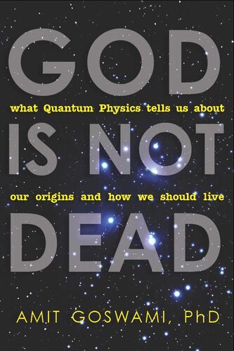 God Is Not Dead: What Quantum Physics Tells Us About Our Origins and How We Should Live