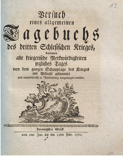 Versuch eines allgemeinen Tagebuchs des dritten Schlesischen Krieges : darinnen alle kriegerische Merkwürdigkeiten jegliches Tages von dem ganzen Schauplatze des Krieges mit Bedacht gesammlet und unpartheyisch in Verbindung vorgetragen werden / 1. Januar bis 15. Februar 1760