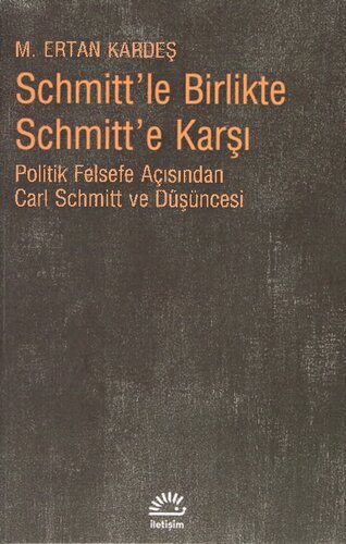 Schmitt'le Birlikte Schmitt'e Karşı: Politik Felsefe Açısından Carl Schmitt ve Düşüncesi