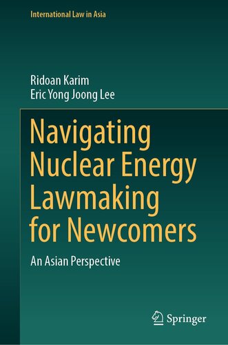 Navigating Nuclear Energy Lawmaking for Newcomers: An Asian Perspective (International Law in Asia)