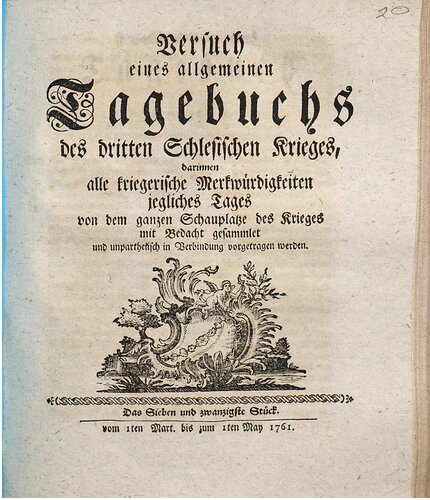 Versuch eines allgemeinen Tagebuchs des dritten Schlesischen Krieges : darinnen alle kriegerische Merkwürdigkeiten jegliches Tages von dem ganzen Schauplatze des Krieges mit Bedacht gesammlet und unpartheyisch in Verbindung vorgetragen werden / Vom 1. März bis 1. Mai 1761