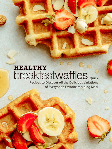 Healthy Breakfast Waffles: Quick Recipes to Discover All the Delicious Variations of Everyone’s Favorite Morning Meal