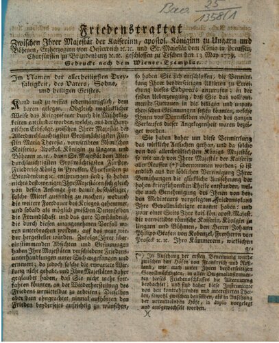 Friedentraktat zwischen Ihrer Majestät der Kaiserin, apostol. Königin zu Ungarn und Böhmen, Erzherzogin von Österreich etc. etc. und Sr. Majestät dem König in Preußen, Kurfürsten zu Brandenburg etc. etc. geschlossen zu Teschen den 13. Mai 1779. Gedruckt nach dem Wiener Exemplar