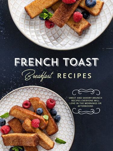 French Toast Breakfast Recipes: Get Stack Happy with Delicious and Easy Recipes for Many Different Styles of Your Favorite