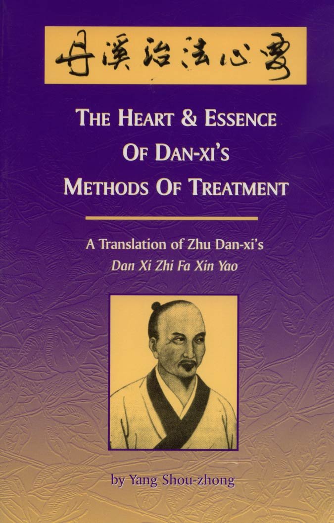 The Heart & Essence of Dan-Xi's Methods of Treatment: A Translation of Zhu Dan-Xi's Zhi Fa Xin Yao