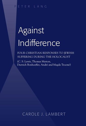 Against Indifference: Four Christian Responses to Jewish Suffering During the Holocaust (C.S. Lewis, Thomas Merton, Dietrich Bonhoeffer, André and Magda Trocmé)