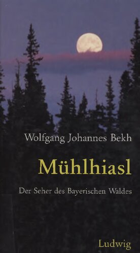 Mühlhiasl : Der Seher des Bayerischen Waldes : Deutung und Geheimnis