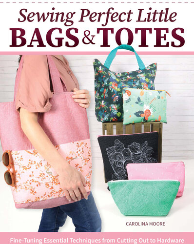 Sewing Perfect Little Bags and Totes: Fine-Tuning Essential Techniques from Cutting Out to Hardware (Landauer) 18 Projects and Tutorials for Adding Zippers, Pockets, Handles, Clasps, and More