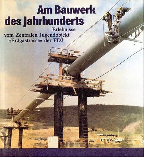 Am Bauwerk des Jahrhunderts. Erlebnisse vom Zentralen Jugendobjekt »Erdgastrasse« der FDJ