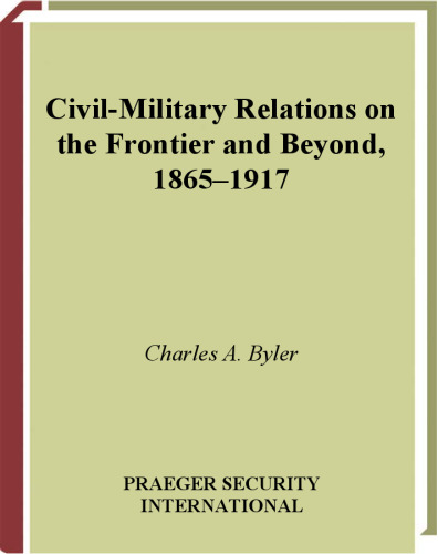 Civil-Military Relations on the Frontier and Beyond, 1865-1917 (In War and in Peace: U.S. Civil-Military Relations)